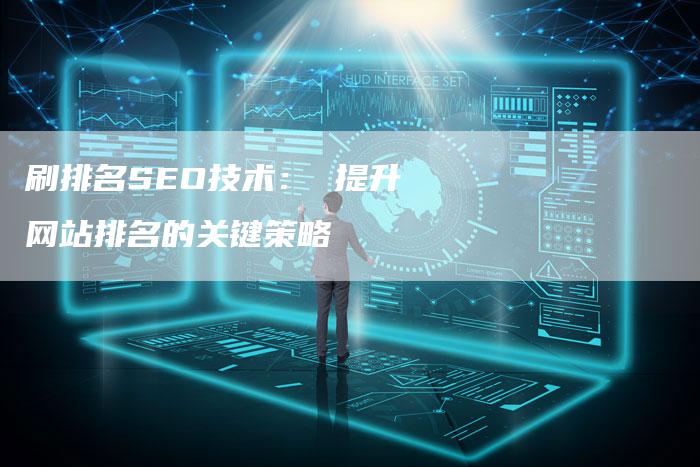 刷排名SEO技术： 提升网站排名的关键策略