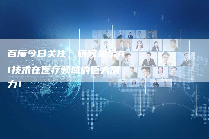 百度今日关注：研究显示AI技术在医疗领域的巨大潜力！-速发外链网