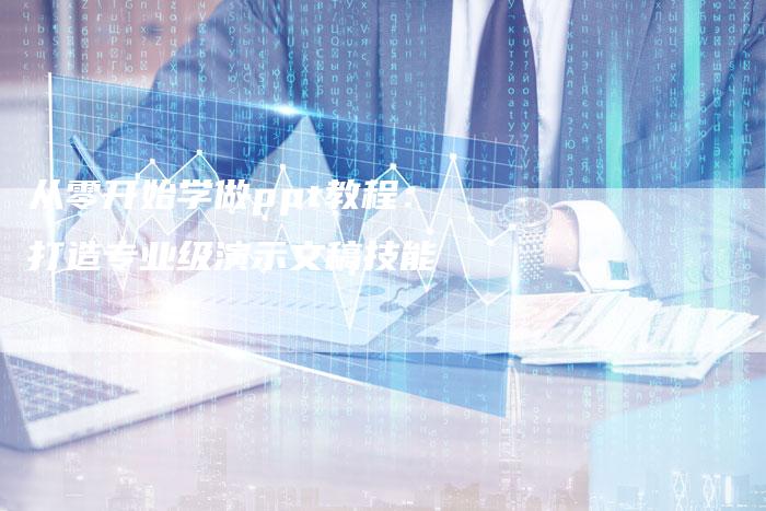 从零开始学做ppt教程：打造专业级演示文稿技能