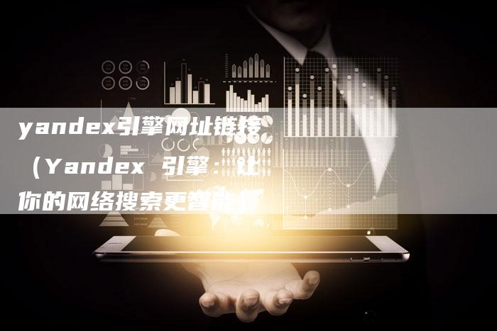 yandex引擎网址链接（Yandex 引擎：让你的网络搜索更智能）-速发外链网