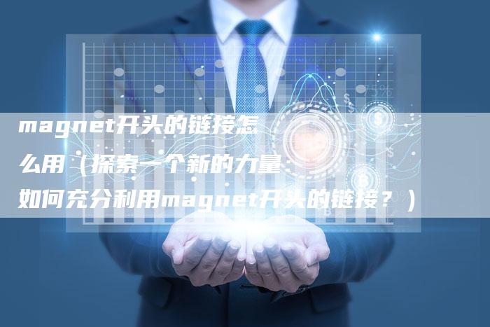 magnet开头的链接怎么用（探索一个新的力量：如何充分利用magnet开头的链接？）