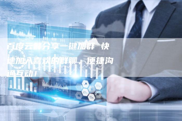百度云群分享一键加群 快速加入喜欢的群聊，便捷沟通互动！-速发外链网