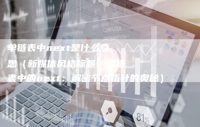 单链表中next是什么意思（新媒体风格标题：单链表中的next：解密节点指针的奥秘）-速发外链网