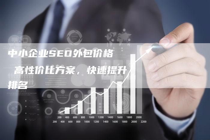 中小企业SEO外包价格  高性价比方案，快速提升排名
