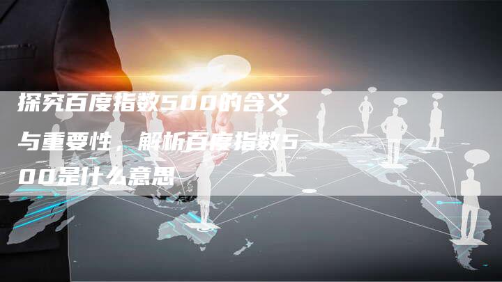 探究百度指数500的含义与重要性，解析百度指数500是什么意思-速发外链网