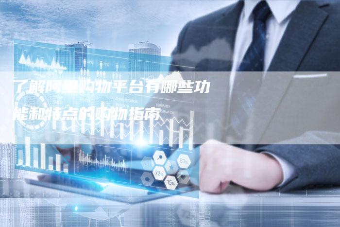 了解阿里购物平台有哪些功能和特点的购物指南-速发外链网