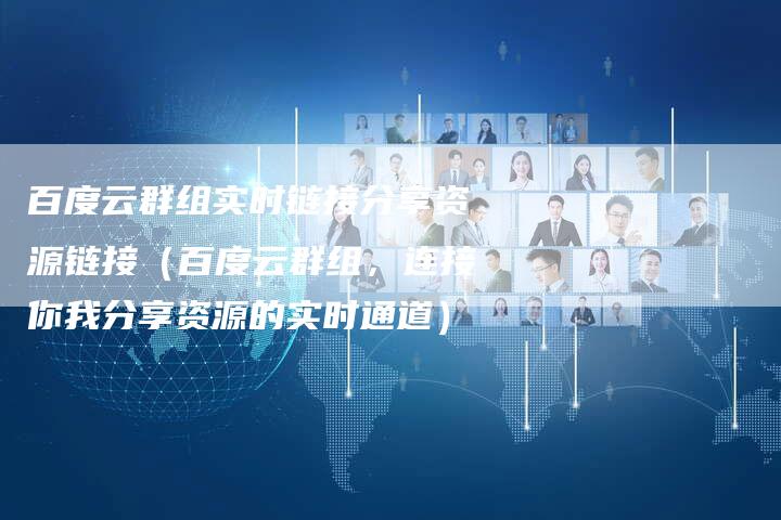 百度云群组实时链接分享资源链接（百度云群组，连接你我分享资源的实时通道）-速发外链网