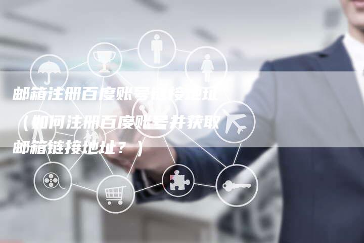 邮箱注册百度账号链接地址（如何注册百度账号并获取邮箱链接地址？）-速发外链网