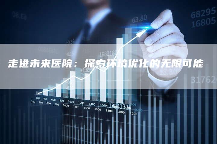 走进未来医院:探索环境优化的无限可能-速发外链网