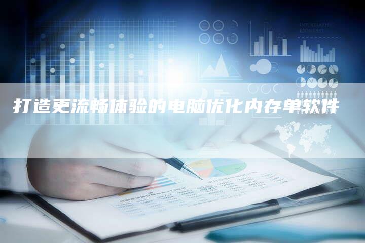 打造更流畅体验的电脑优化内存单软件-速发外链网