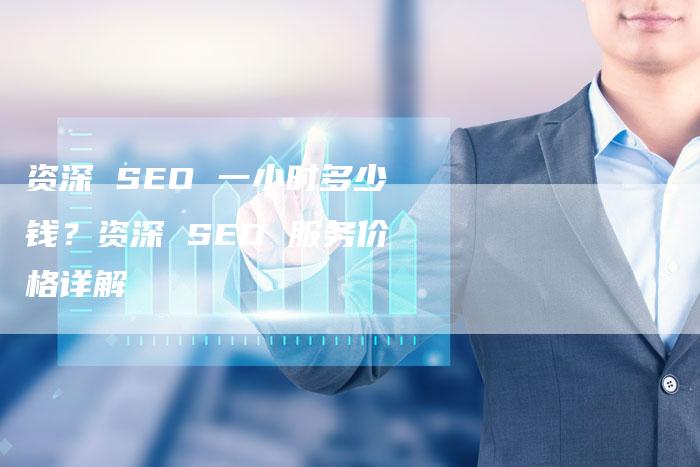 资深 SEO 一小时多少钱？资深 SEO 服务价格详解-速发外链网
