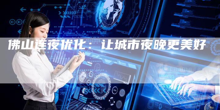 佛山连夜优化：让城市夜晚更美好