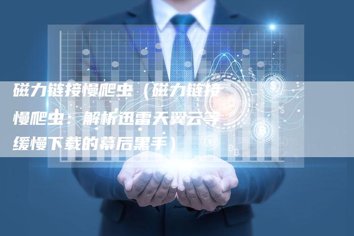 磁力链接慢爬虫(磁力链接慢爬虫:解析迅雷天翼云等缓慢下载的幕后黑手)-速发外链网
