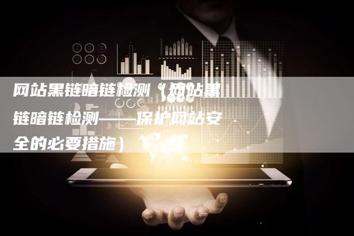 网站黑链暗链检测（网站黑链暗链检测——保护网站安全的必要措施）-速发外链网