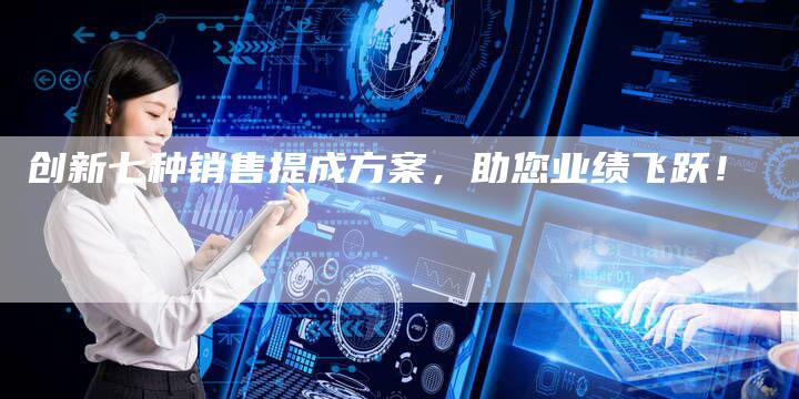 创新七种销售提成方案，助您业绩飞跃！-速发外链网