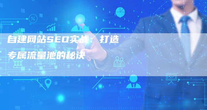 自建网站SEO实战:打造专属流量池的秘诀-速发外链网