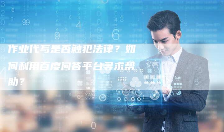 作业代写是否触犯法律？如何利用百度问答平台寻求帮助？-速发外链网