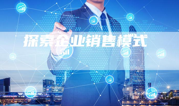 探索企业销售模式