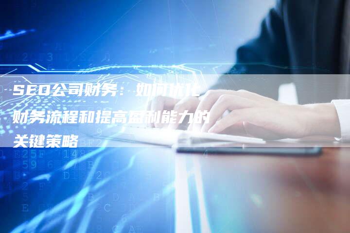 SEO公司财务：如何优化财务流程和提高盈利能力的关键策略