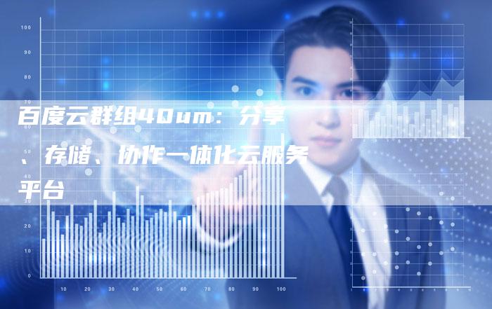 百度云群组40um：分享、存储、协作一体化云服务平台
