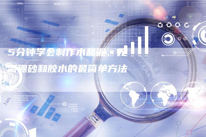 5分钟学会制作水晶泥，无需硼砂和胶水的最简单方法！-速发外链网