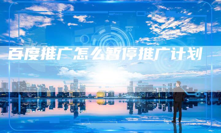 百度推广怎么暂停推广计划-速发外链网