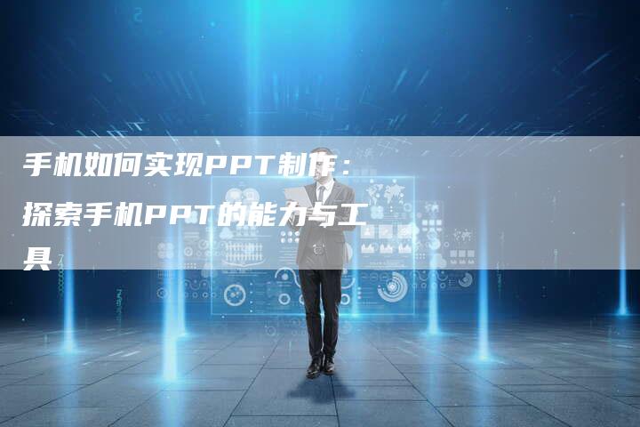 手机如何实现PPT制作：探索手机PPT的能力与工具