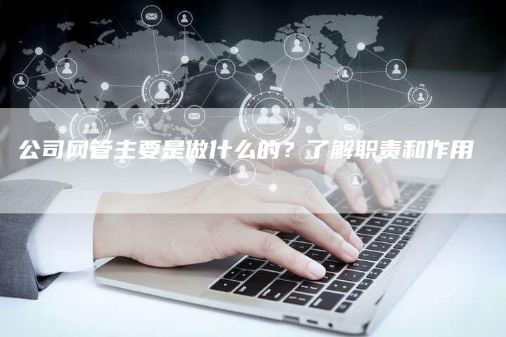公司网管主要是做什么的？了解职责和作用-速发外链网
