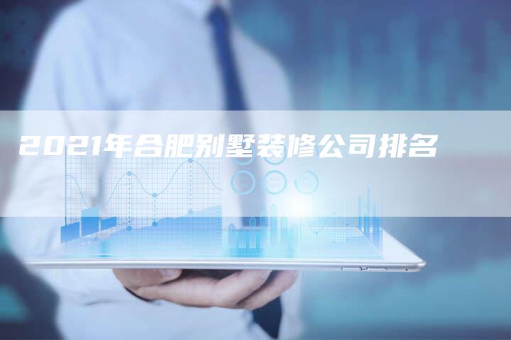 2021年合肥别墅装修公司排名