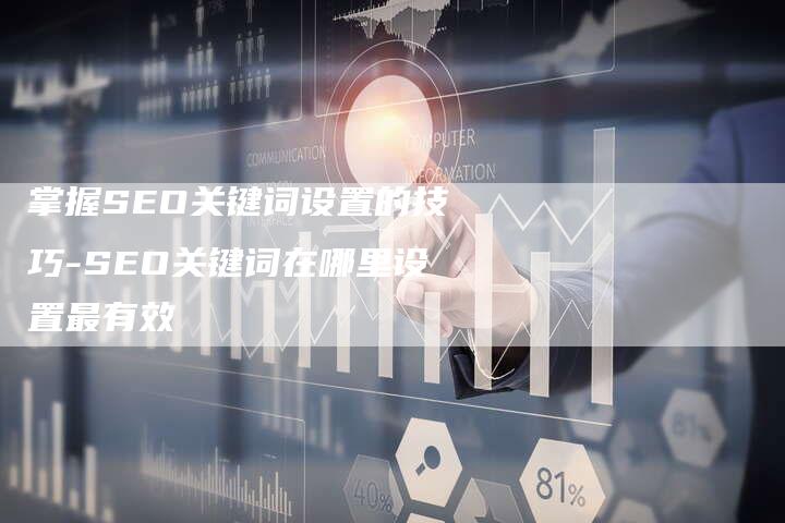 掌握SEO关键词设置的技巧-SEO关键词在哪里设置最有效