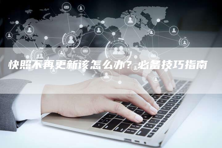 快照不再更新该怎么办？必备技巧指南-速发外链网