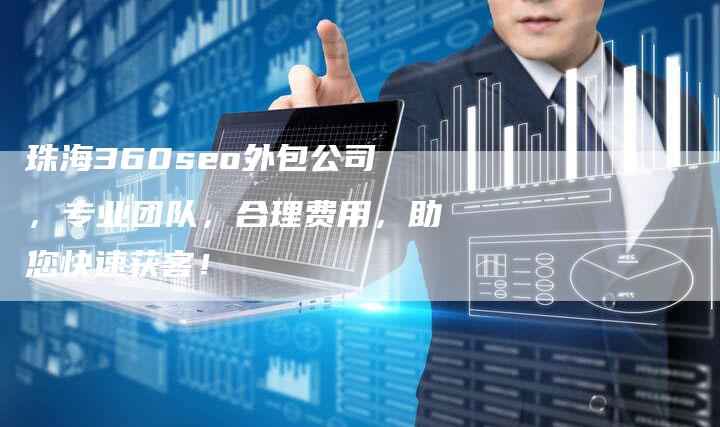 珠海360seo外包公司，专业团队，合理费用，助您快速获客！