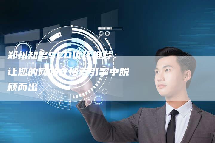 郑州知名SEO优化推荐：让您的网站在搜索引擎中脱颖而出-速发外链网