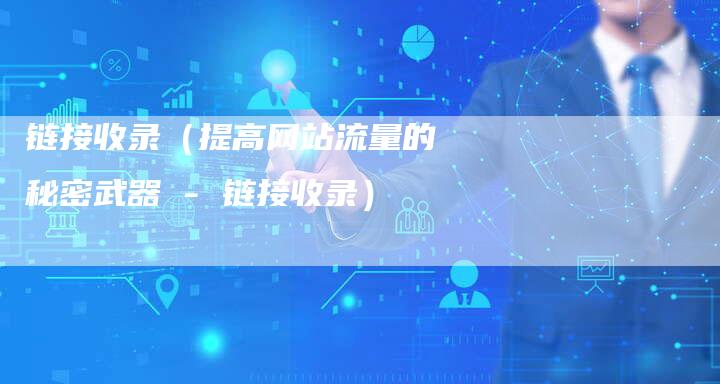 链接收录（提高网站流量的秘密武器 - 链接收录）