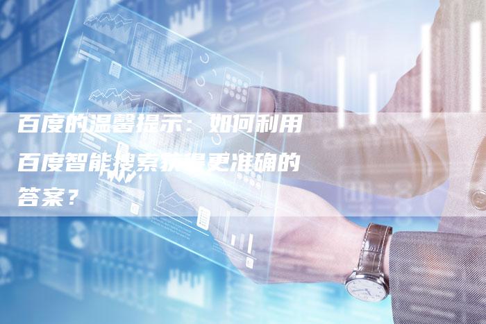 百度的温馨提示：如何利用百度智能搜索获得更准确的答案？