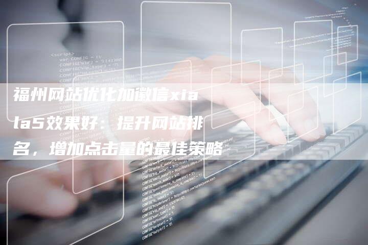 福州网站优化加徽信xiala5效果好：提升网站排名，增加点击量的最佳策略-速发外链网