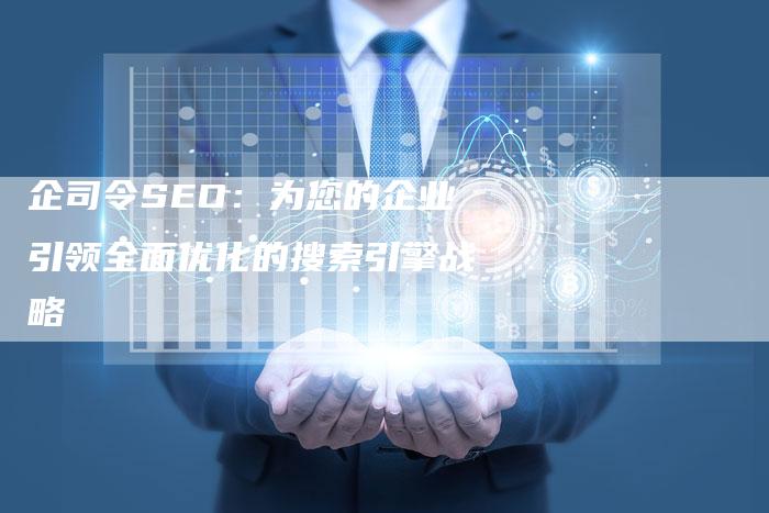 企司令SEO：为您的企业引领全面优化的搜索引擎战略
