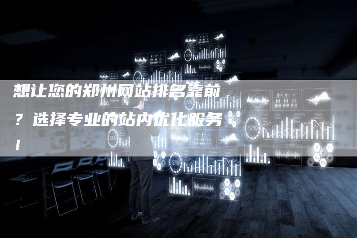 想让您的郑州网站排名靠前？选择专业的站内优化服务！-速发外链网