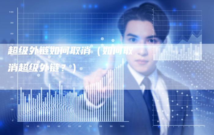 超级外链如何取消（如何取消超级外链？）-速发外链网
