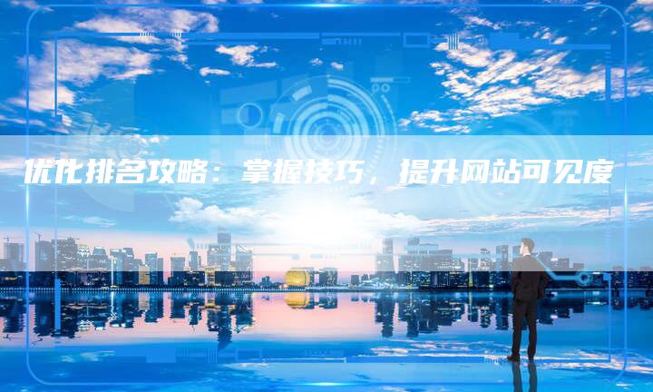 优化排名攻略：掌握技巧，提升网站可见度-速发外链网