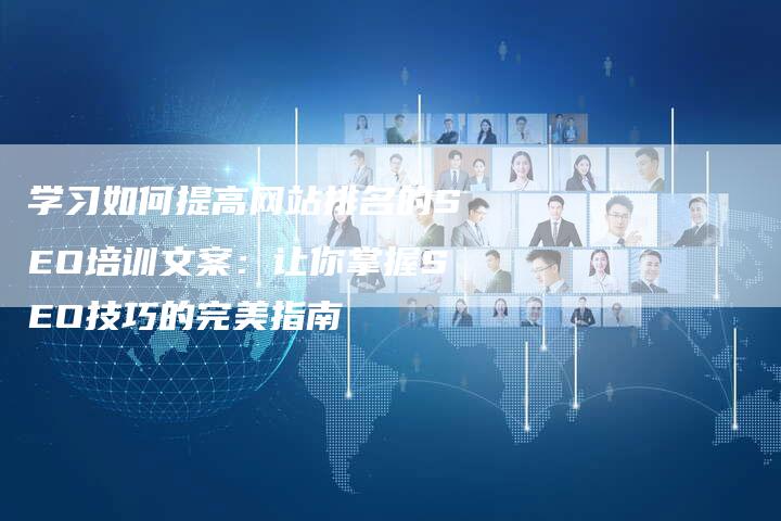 学习如何提高网站排名的SEO培训文案：让你掌握SEO技巧的完美指南