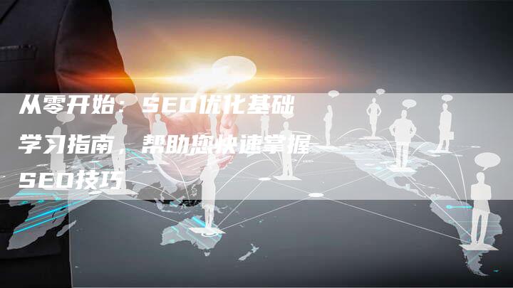 从零开始：SEO优化基础学习指南，帮助您快速掌握SEO技巧