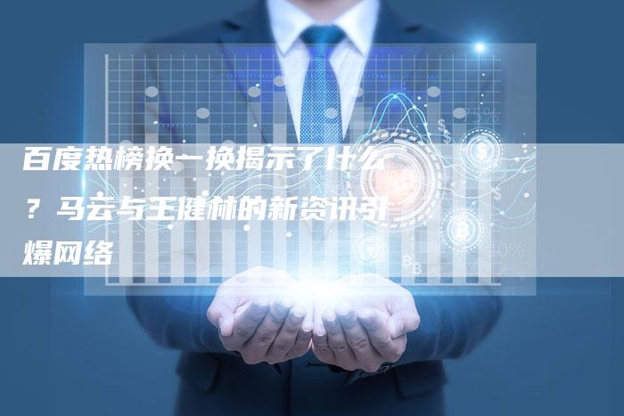 百度热榜换一换揭示了什么？马云与王健林的新资讯引爆网络-速发外链网
