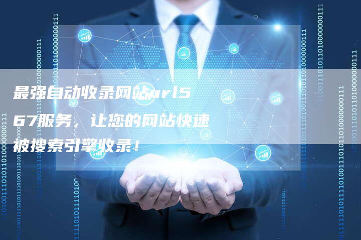 最强自动收录网站url567服务，让您的网站快速被搜索引擎收录！