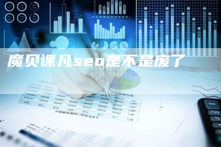 魔贝课凡seo是不是废了