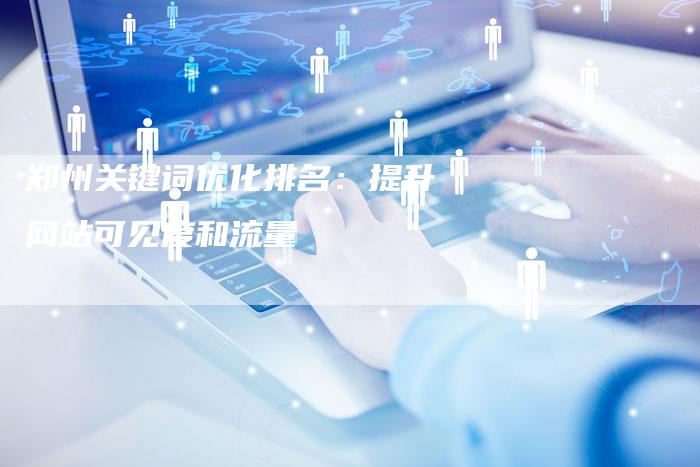 郑州关键词优化排名：提升网站可见度和流量-速发外链网