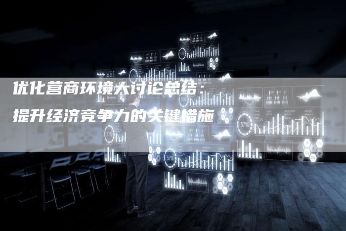 优化营商环境大讨论总结：提升经济竞争力的关键措施-速发外链网