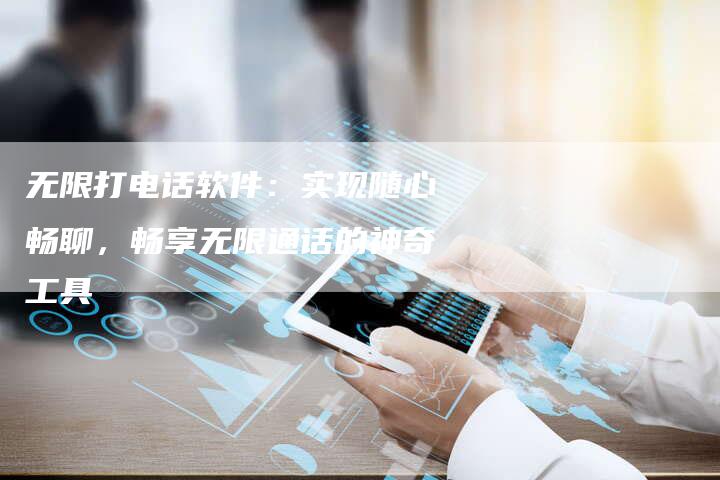 无限打电话软件：实现随心畅聊，畅享无限通话的神奇工具-速发外链网