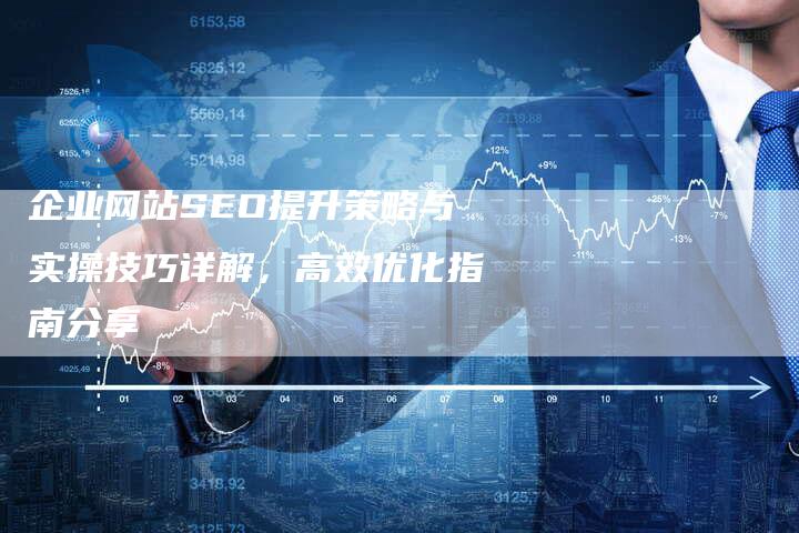 企业网站SEO提升策略与实操技巧详解，高效优化指南分享-速发外链网