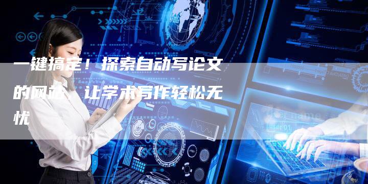 一键搞定！探索自动写论文的网站，让学术写作轻松无忧-速发外链网